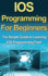 IOS Programming For Beginners: The Simple Guide to Learning IOS Programming Fast!