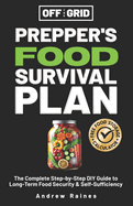 Off the Grid Prepper's Food Survival Plan: the Complete Step-By-Step Diy Guide to Long-Term Food Security & Self-Sufficiency