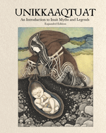 Unikkaaqtuat: an Introduction to Inuit Myths and Legends: Expanded Edition