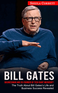 Bill Gates: Businessman and Co-founder of Tech Giant Microsoft (The Truth About Bill Gates's Life and Business Success Revealed)