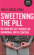 Sweetening the Pill: Or How We Got Hooked on Hormonal Birth Control