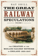 The Great Railway Speculations: Volume 1: the Creation of the Midland Railway Network in England 1825-1847