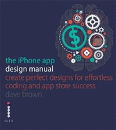The Iphone App Design Manual: Create Perfect Designs for Effortless Coding and App Store Success