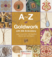 A-Z of Goldwork With Silk Embroidery: Learn More Than 100 Beautiful Stitches and Techniques