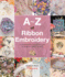 A-Z of Ribbon Embroidery: a Comprehensive Manual With Over 40 Gorgeous Designs to Stitch (a-Z of Needlecraft)