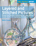 Textile Artist: Layered and Stitched Pictures: Using Free Machine Embroidery and Appliqu� to Create Textile Art Inspired By Everyday Life