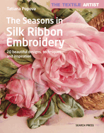 Textile Artist: the Seasons in Silk Ribbon Embroidery, the: 20 Beautiful Designs, Techniques and Inspiration