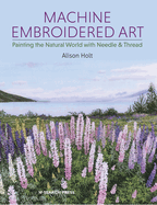 Machine Embroidered Art: Painting the Natural World With Needle & Thread
