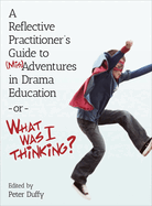 A Reflective Practitioner's Guide to (Mis)Adventures in Drama Education-Or-What Was I Thinking? (Theatre in Education)