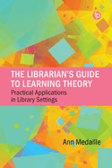 Librarian's Guide to Learning Theory: Practical Applications in Library Settings