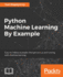 Python Machine Learning By Example: the Easiest Way to Get Into Machine Learning