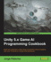 Unity 5. X Game Ai Programming Cookbook: Build and Customize a Wide Range of Powerful Unity Ai Systems With Over 70 Hands-on Recipes and Techniques