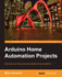 Arduino Home Automation Projects: Automate Your Home Using the Powerful Arduino Platform (Community Experience Distilled)
