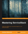 Mastering ServiceStack: Utilize ServiceStack as the rock solid foundation of your distributed system