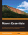 Maven Essentials: Get Started With the Essentials of Apache Maven and Get Your Build Automation System Up and Running Quickly