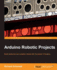 Arduino Robotic Projects: Build awesome and complex robots with the power of Arduino.