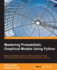 Mastering Probabilistic Graphical Models Using Python: Master Probabilistic 'Graphical Models By Learning Through Real-World Problems and Illustrative Code Examples in Python