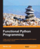 Functional Python Programming: Create Succint and Expressive Implementations With Functional Programming in Python