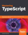 Mastering Typescript: Build Enterprise-Ready, Industrial Strength Web Applications Using Typescript and Javascript