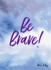 Be Brave! (Be Series)