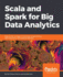 Scala and Spark for Big Data Analytics: Explore the Concepts of Functional Programming, Data Streaming, and Machine Learning