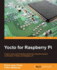 Yocto for Raspberry Pi: Create unique and amazing projects by using the powerful combination of Yocto and Raspberry Pi