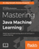 Mastering Java Machine Learning: a Java Developer's Guide to Implementing Machine Learning and Big Data Architectures