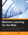 Machine Learning for the Web: Gaining insight and intelligence from the internet with Python