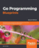 Go Programming Blueprints: Build Real-World, Production-Ready Solutions in Go Using Cutting-Edge Technology and Techniques, 2nd Edition