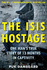 The Isis Hostage: One Man�S True Story of 13 Months in Captivity