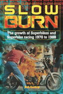 Slow Burn-the Growth of Superbikes & Superbike Racing 1970 to 1988