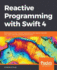 Reactive Programming with Swift 4: Build asynchronous reactive applications with easy-to-maintain and clean code using RxSwift and Xcode 9