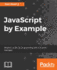 Javascript By Example: Learn Modern Web Development With Real-World Applications