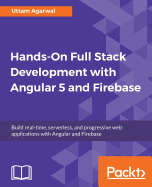 Hands-on Full Stack Development With Angular 5 and Firebase: Build Real-Time, Serverless, and Progressive Web Applications With Angular and Firebase