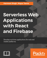 Serverless Web Applications with React and Firebase: Develop real-time applications for web and mobile platforms