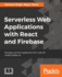 Serverless Web Applications with React and Firebase: Develop real-time applications for web and mobile platforms