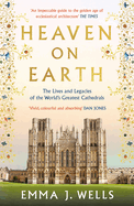 Heaven on Earth: the Lives and Legacies of the World's Greatest Cathedrals