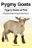 Pygmy Goats. Pygmy Goats as Pets: a Complete Guide for Pygmy Goats Owners