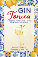 Gin Tonica: 40 Recipes for Spanish-Style Gin & Tonic Cocktails