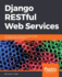 Django RESTful Web Services: The easiest way to build Python RESTful APIs and web services with Django