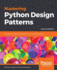 Mastering Python Design Patterns: A guide to creating smart, efficient, and reusable software