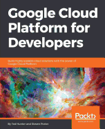 Google Cloud Platform for Developers: Build Highly Scalable Cloud Solutions With the Power of Google Cloud Platform