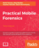 Practical Mobile Forensics: a Hands-on Guide to Mastering Mobile Forensics for the Ios, Android, and the Windows Phone Platforms (3rd Edn)