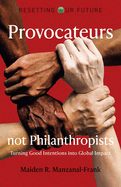 Resetting Our Future: Provocateurs Not Philanthropists-Turning Good Intentions Into Global Impact