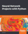 Neural Network Projects With Python: the Ultimate Guide to Using Python to Explore the True Power of Neural Networks Through Six Projects