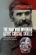 The Man Who Invented Aztec Crystal Skulls: The Adventures of Eug�ne Boban