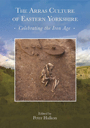The Arras Culture of Eastern Yorkshire? Celebrating the Iron Age: Proceedings of? Arras 200? Celebrating the Iron Age. ? Royal Archaeological Institute Annual Conference
