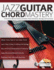 Jazz Guitar Chord Mastery: a Practical, Musical Guide to All Guitar Chord Structures, Voicings and Inversions (Learn How to Play Jazz Guitar)