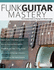 Funk Guitar Mastery: the Complete Guide to Playing Funk Rhythm Guitar (Play Funk Guitar)
