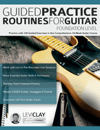 Guided Practice Routines for Guitar-Foundation Level: Practice With 125 Guided Exercises in This Comprehensive 10-Week Guitar Course (How to Practice Guitar)